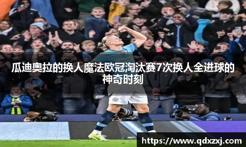 瓜迪奥拉的换人魔法欧冠淘汰赛7次换人全进球的神奇时刻