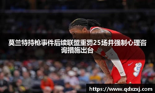 莫兰特持枪事件后续联盟重罚25场并强制心理咨询措施出台