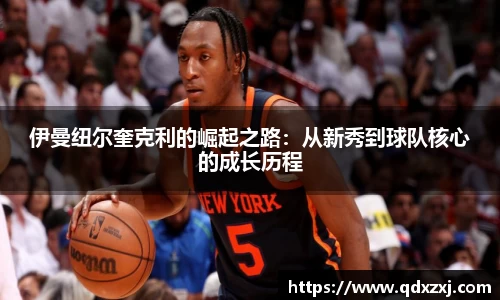 伊曼纽尔奎克利的崛起之路：从新秀到球队核心的成长历程