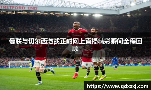 曼联与切尔西激战正酣网上直播精彩瞬间全程回顾